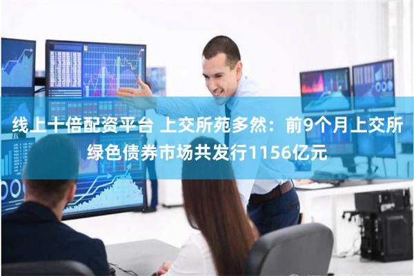 线上十倍配资平台 上交所苑多然：前9个月上交所绿色债券市场共发行1156亿元