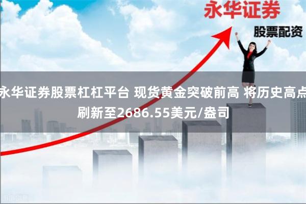 永华证券股票杠杠平台 现货黄金突破前高 将历史高点刷新至2686.55美元/盎司