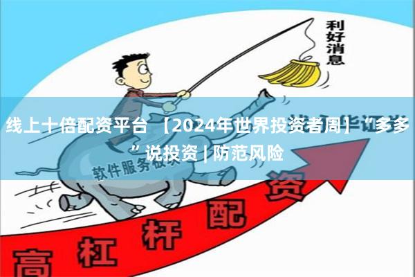 线上十倍配资平台 【2024年世界投资者周】“多多”说投资 | 防范风险