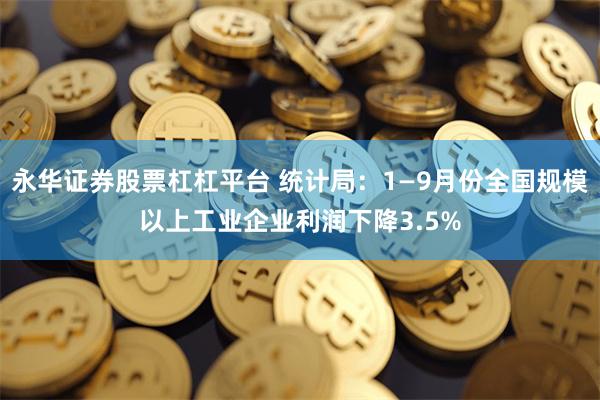 永华证券股票杠杠平台 统计局：1—9月份全国规模以上工业企业利润下降3.5%