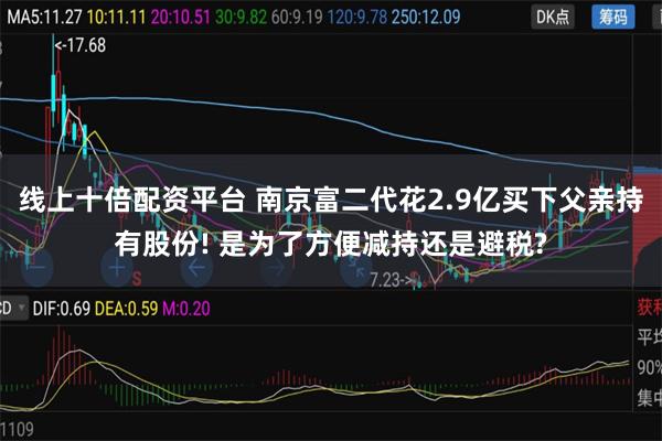 线上十倍配资平台 南京富二代花2.9亿买下父亲持有股份! 是为了方便减持还是避税?