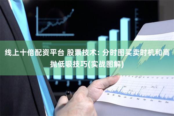 线上十倍配资平台 股票技术: 分时图买卖时机和高抛低吸技巧(实战图解)