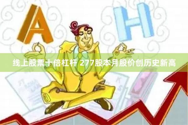 线上股票十倍杠杆 277股本月股价创历史新高