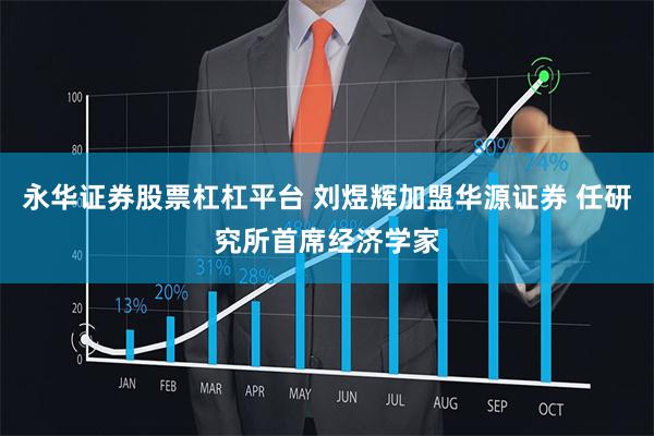 永华证券股票杠杠平台 刘煜辉加盟华源证券 任研究所首席经济学家