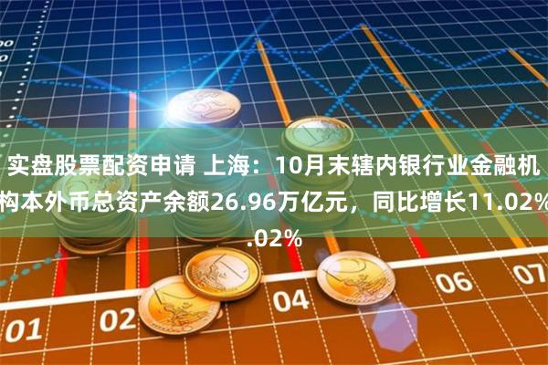 实盘股票配资申请 上海：10月末辖内银行业金融机构本外币总资产余额26.96万亿元，同比增长11.02%