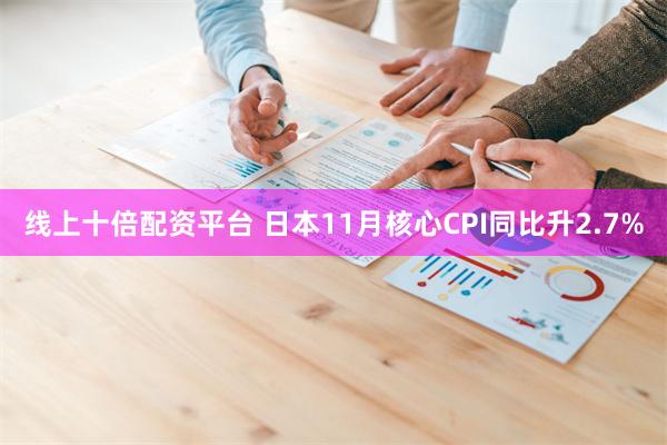 线上十倍配资平台 日本11月核心CPI同比升2.7%