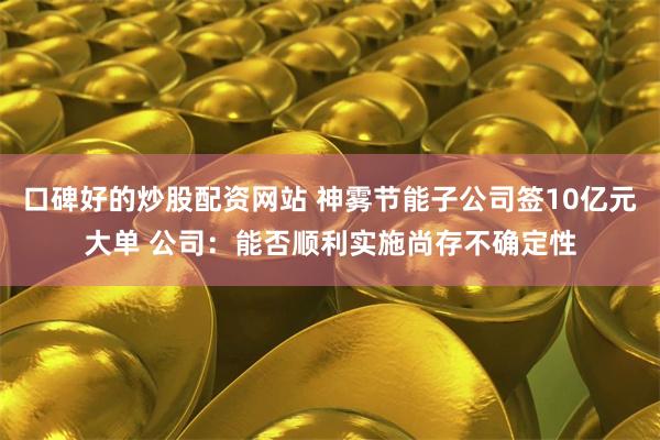 口碑好的炒股配资网站 神雾节能子公司签10亿元大单 公司：能否顺利实施尚存不确定性